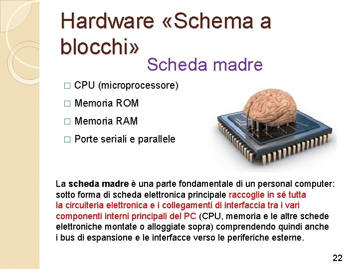 Hardware «Schema a blocchi» Scheda madre � CPU (microprocessore) � Memoria ROM � Memoria