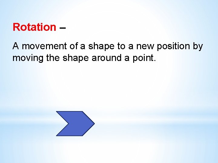 Rotation – A movement of a shape to a new position by moving the