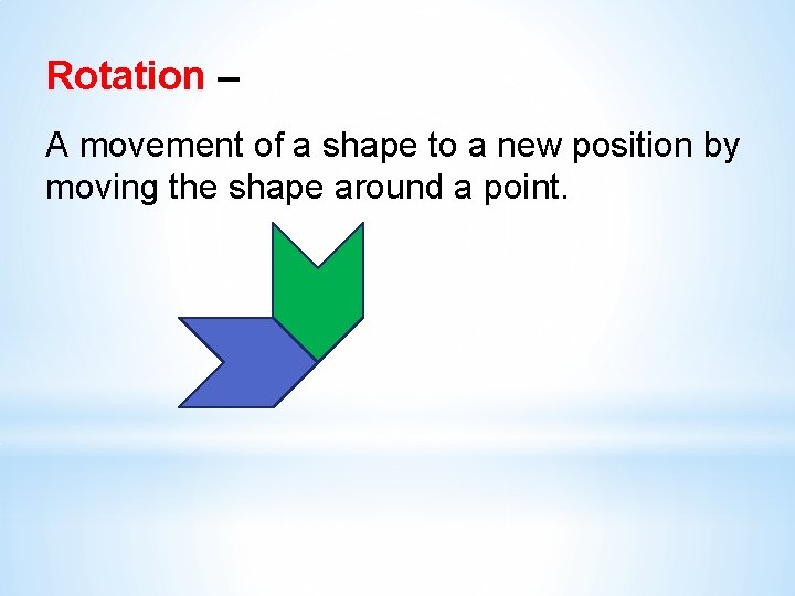 Rotation – A movement of a shape to a new position by moving the