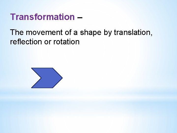 Transformation – The movement of a shape by translation, reflection or rotation 