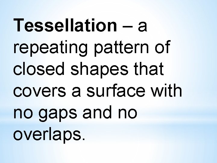 Tessellation – a repeating pattern of closed shapes that covers a surface with no