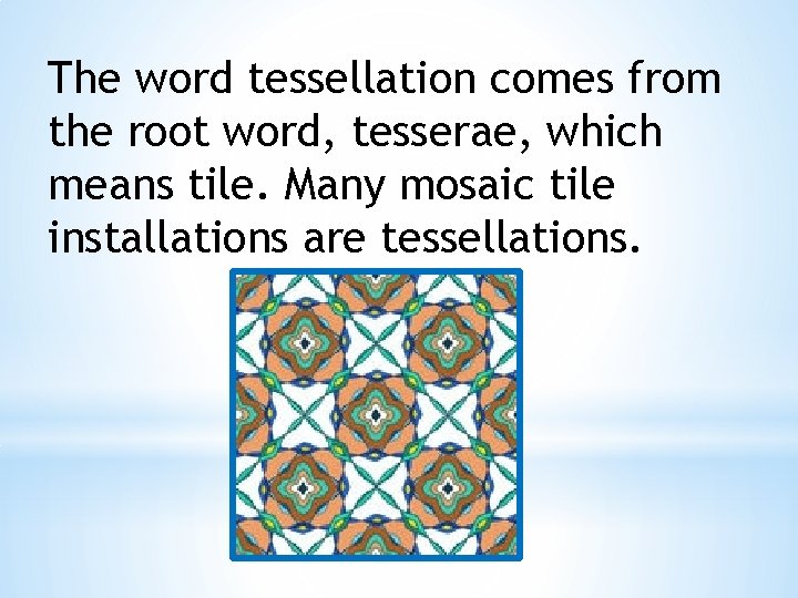 The word tessellation comes from the root word, tesserae, which means tile. Many mosaic