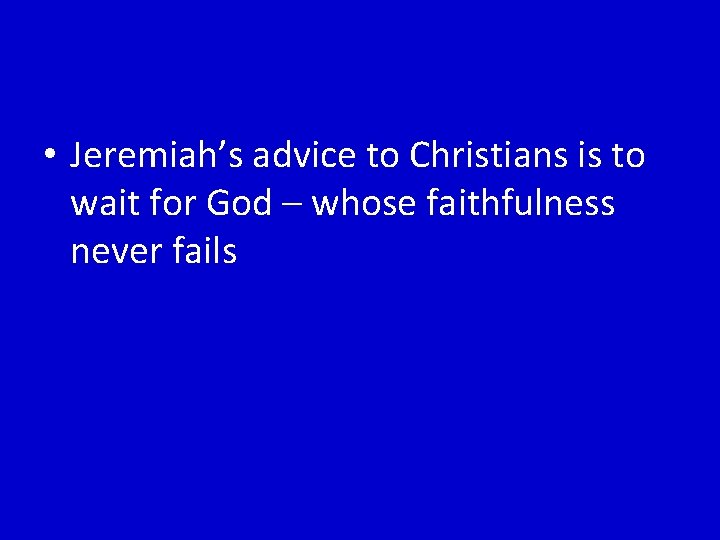  • Jeremiah’s advice to Christians is to wait for God – whose faithfulness