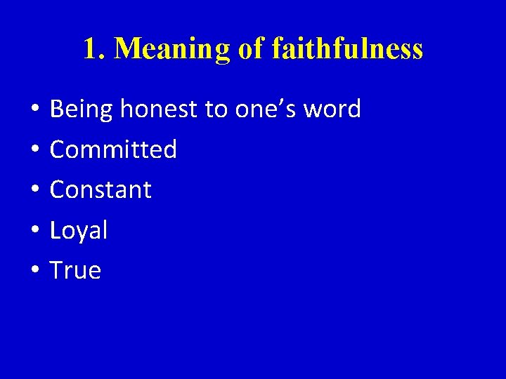 1. Meaning of faithfulness • • • Being honest to one’s word Committed Constant