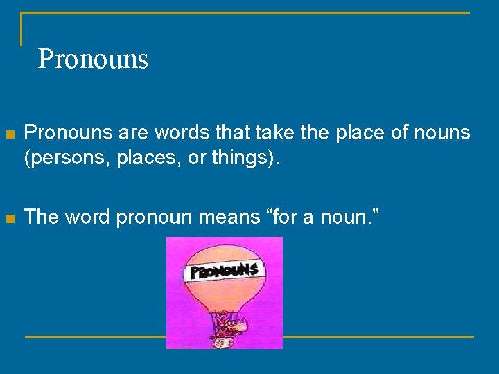 Pronouns n Pronouns are words that take the place of nouns (persons, places, or