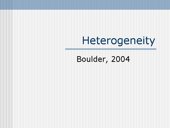 Heterogeneity Boulder, 2004 