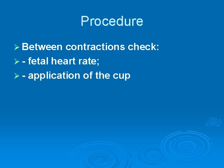 Procedure Ø Between contractions check: Ø - fetal heart rate; Ø - application of