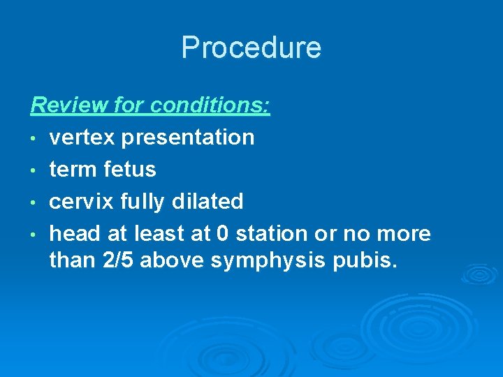 Procedure Review for conditions: • vertex presentation • term fetus • cervix fully dilated
