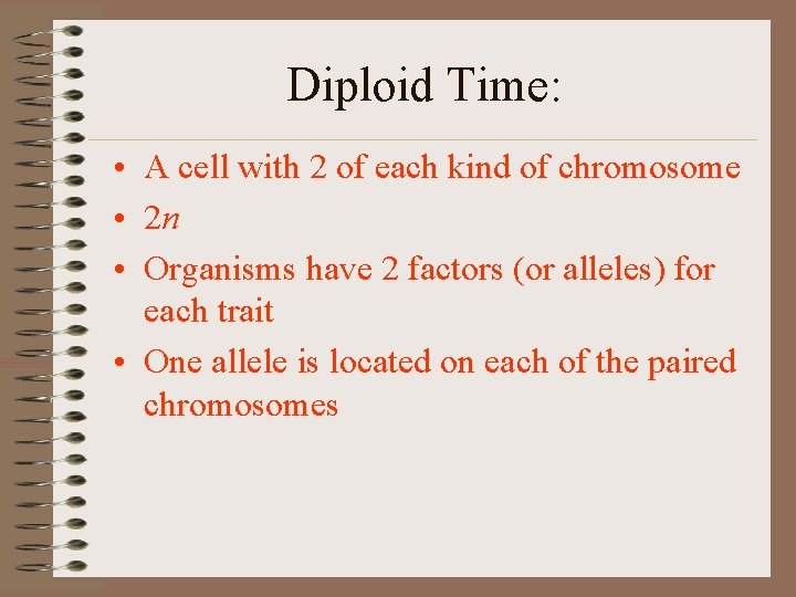 Diploid Time: • A cell with 2 of each kind of chromosome • 2