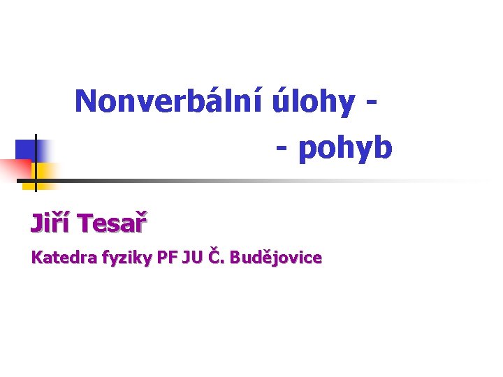 Nonverbální úlohy - pohyb Jiří Tesař Katedra fyziky PF JU Č. Budějovice 