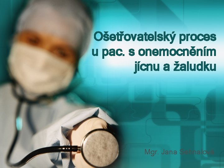 Ošetřovatelský proces u pac. s onemocněním jícnu a žaludku Mgr. Jana Sehnalová 