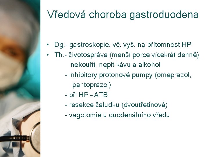 Vředová choroba gastroduodena • Dg. - gastroskopie, vč. vyš. na přítomnost HP • Th.