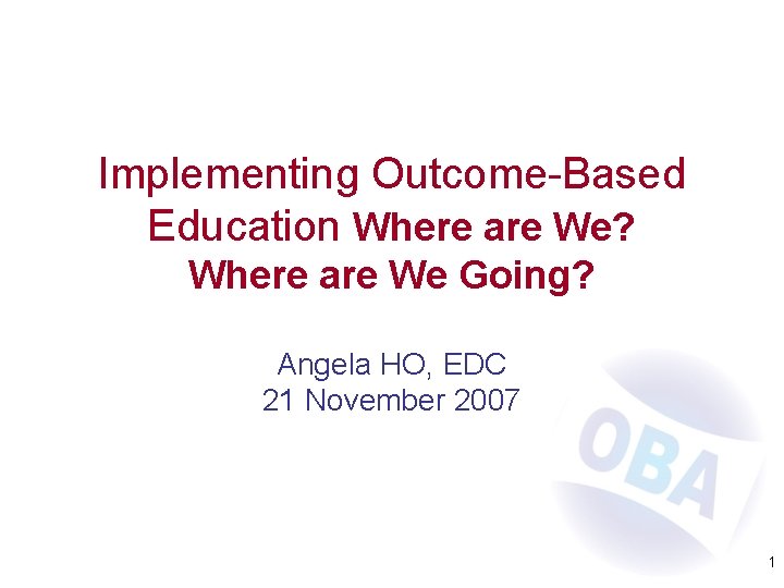 Implementing Outcome-Based Education Where are We? Where are We Going? Angela HO, EDC 21