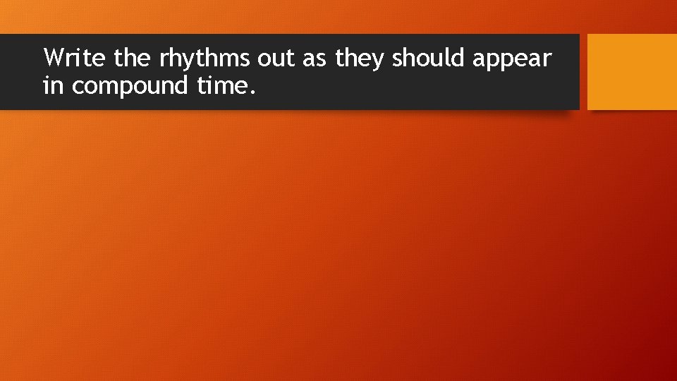 Write the rhythms out as they should appear in compound time. 