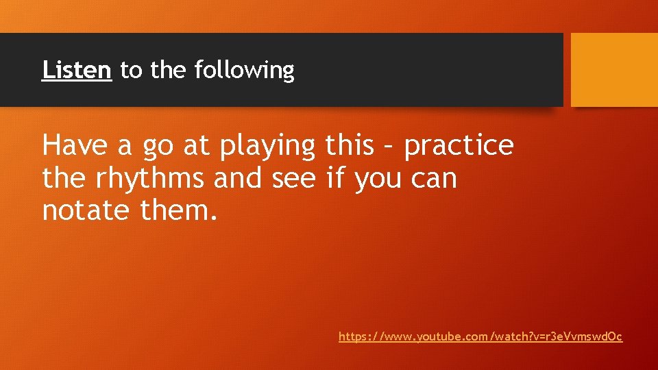 Listen to the following Have a go at playing this – practice the rhythms