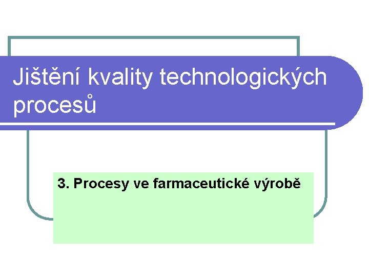 Jištění kvality technologických procesů 3. Procesy ve farmaceutické výrobě 