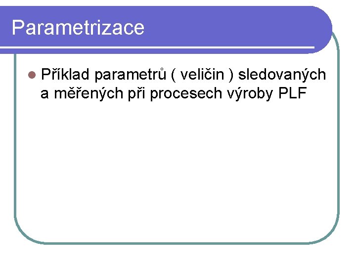 Parametrizace l Příklad parametrů ( veličin ) sledovaných a měřených při procesech výroby PLF