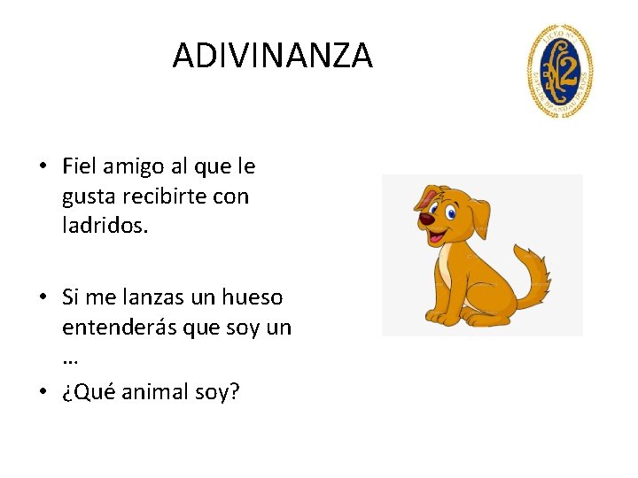 ADIVINANZA • Fiel amigo al que le gusta recibirte con ladridos. • Si me