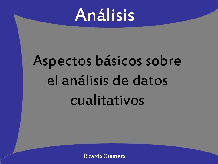 Análisis Aspectos básicos sobre el análisis de datos cualitativos Ricardo Quintero 