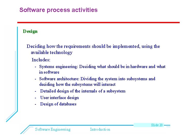 Software process activities Design Deciding how the requirements should be implemented, using the available