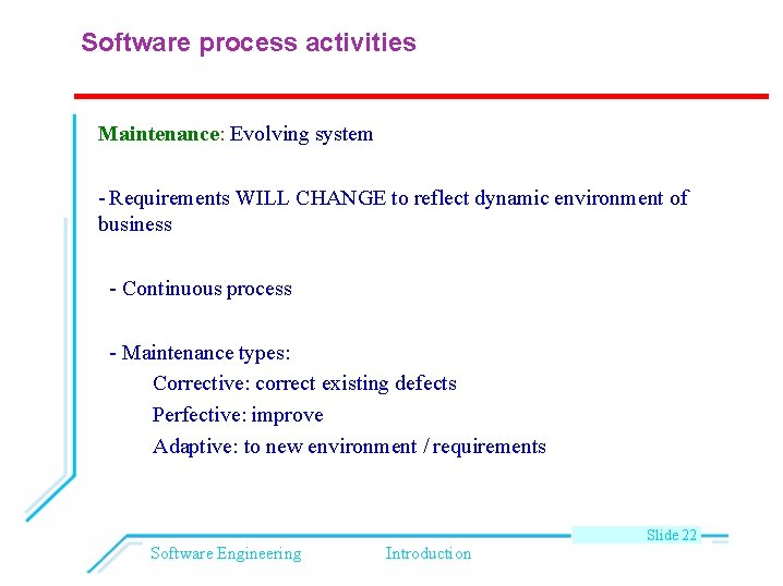 Software process activities Maintenance: Evolving system - Requirements WILL CHANGE to reflect dynamic environment