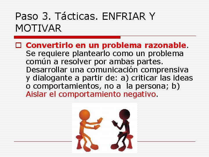 Paso 3. Tácticas. ENFRIAR Y MOTIVAR o Convertirlo en un problema razonable. Se requiere