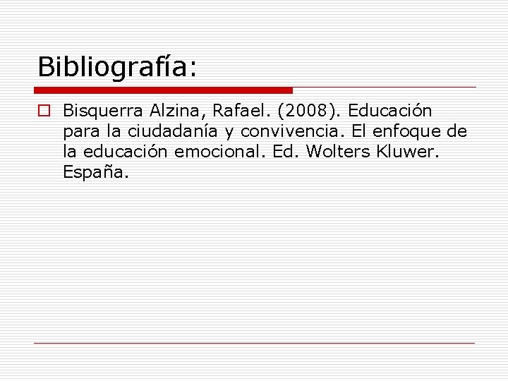 Bibliografía: o Bisquerra Alzina, Rafael. (2008). Educación para la ciudadanía y convivencia. El enfoque