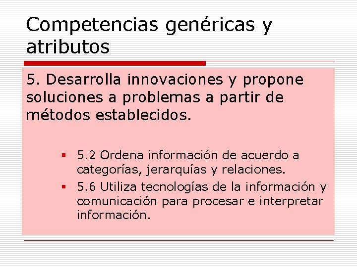 Competencias genéricas y atributos 5. Desarrolla innovaciones y propone soluciones a problemas a partir