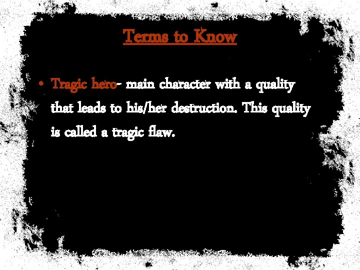 Terms to Know • Tragic hero- main character with a quality that leads to