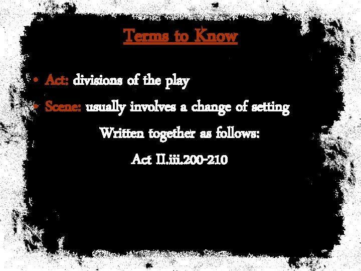 Terms to Know • Act: divisions of the play • Scene: usually involves a