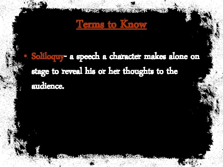 Terms to Know • Soliloquy- a speech a character makes alone on stage to