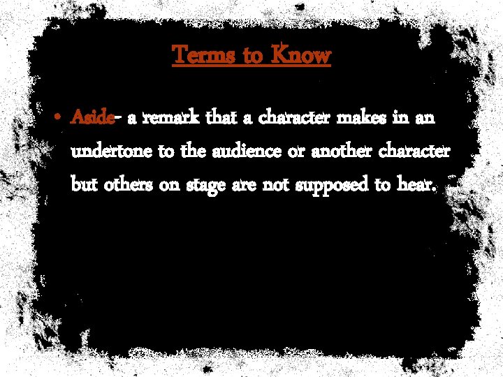 Terms to Know • Aside- a remark that a character makes in an undertone