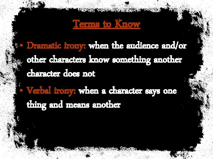 Terms to Know • Dramatic irony: when the audience and/or other characters know something