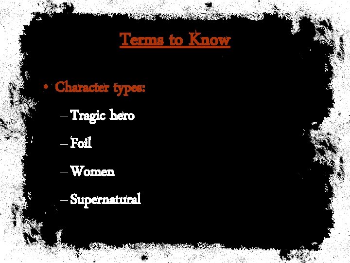 Terms to Know • Character types: – Tragic hero – Foil – Women –