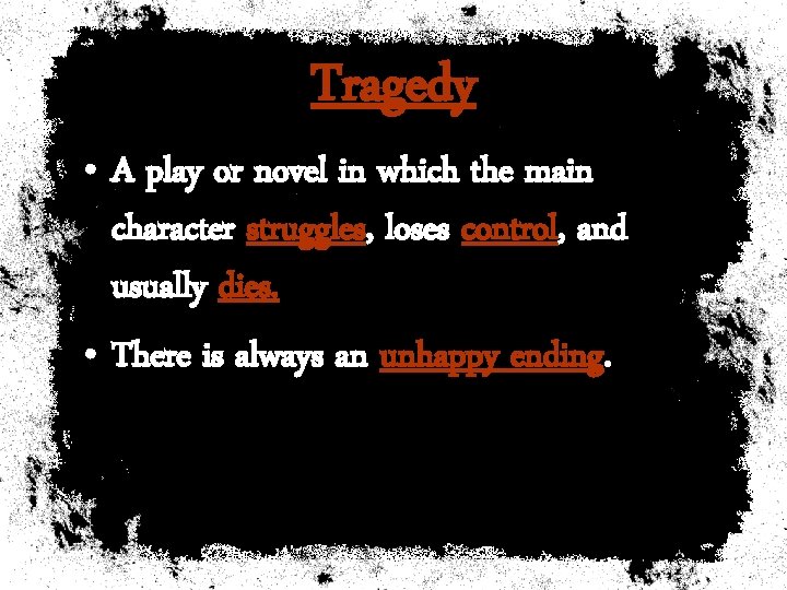 Tragedy • A play or novel in which the main character struggles, loses control,