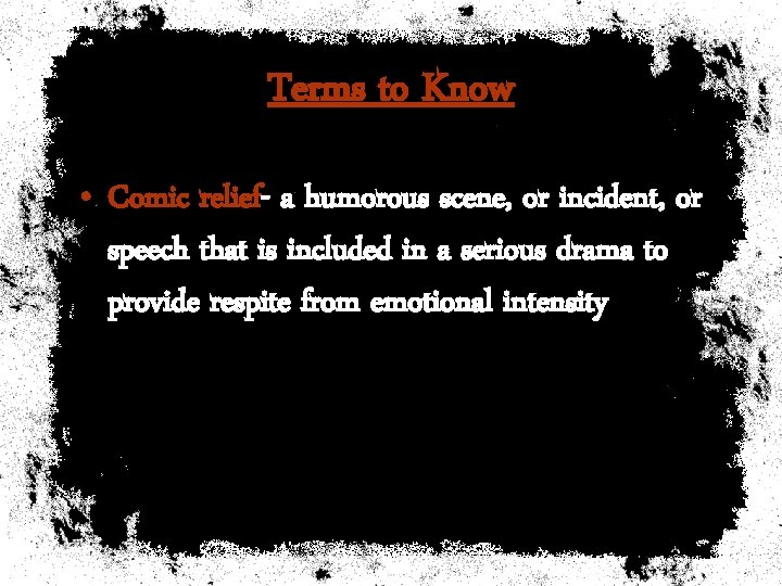 Terms to Know • Comic relief- a humorous scene, or incident, or speech that