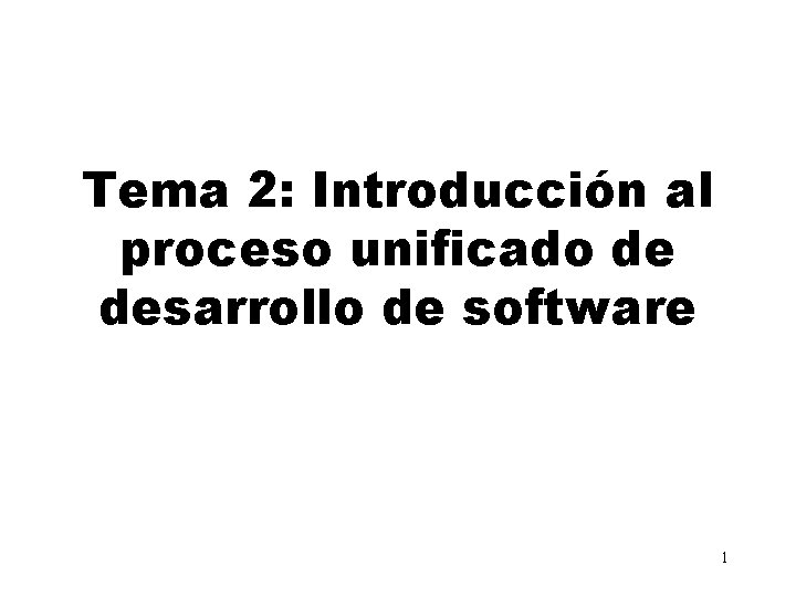 Tema 2: Introducción al proceso unificado de desarrollo de software 1 