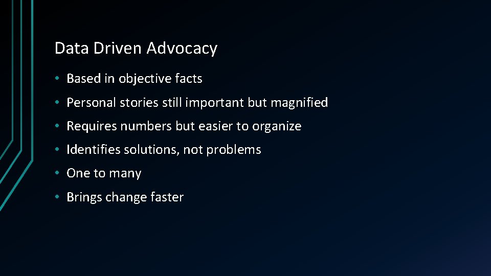 Data Driven Advocacy • Based in objective facts • Personal stories still important but