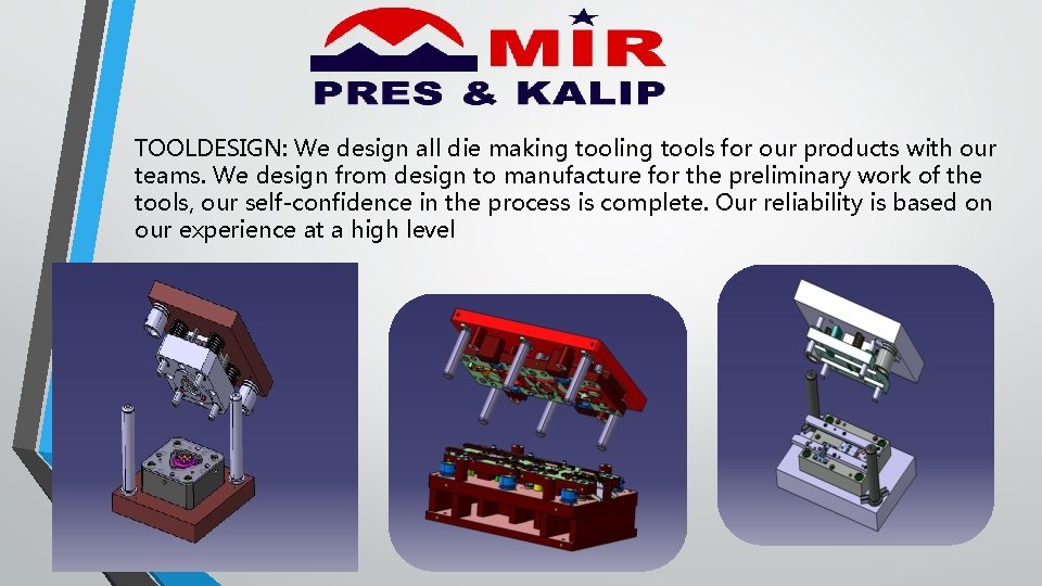 TOOLDESIGN: We design all die making tools for our products with our teams. We