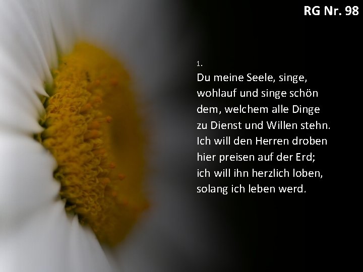 RG Nr. 98 1. Du meine Seele, singe, wohlauf und singe schön dem, welchem