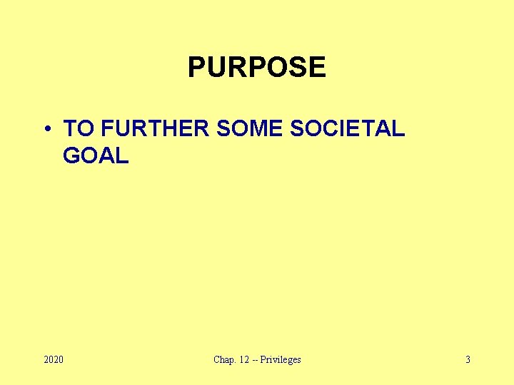 PURPOSE • TO FURTHER SOME SOCIETAL GOAL 2020 Chap. 12 -- Privileges 3 