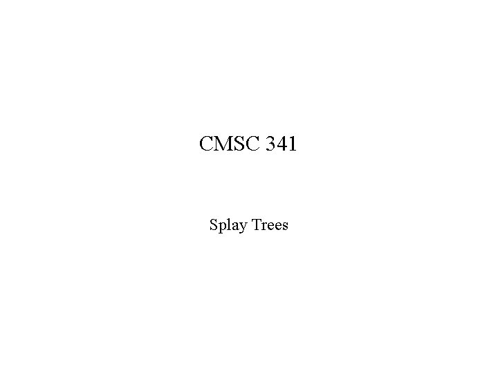 CMSC 341 Splay Trees 