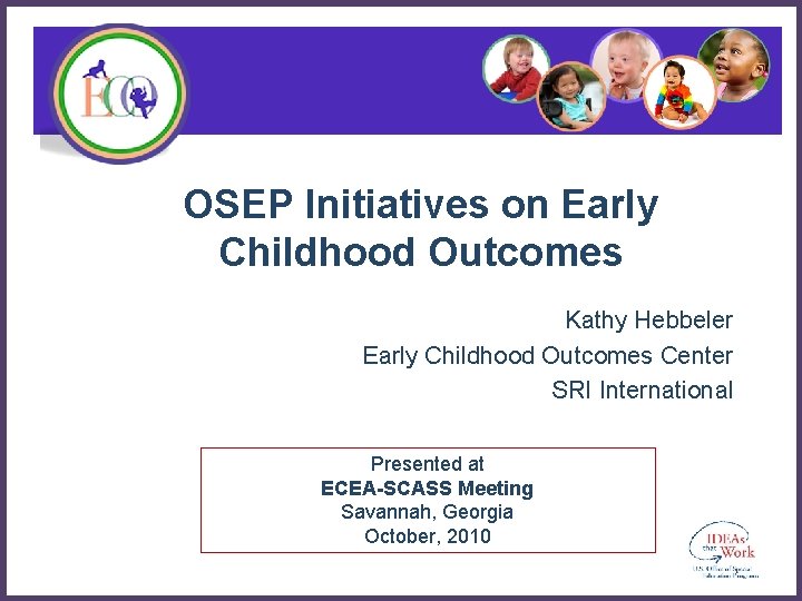 OSEP Initiatives on Early Childhood Outcomes Kathy Hebbeler Early Childhood Outcomes Center SRI International