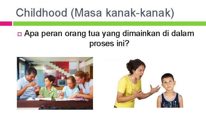 Childhood (Masa kanak-kanak) Apa peran orang tua yang dimainkan di dalam proses ini? 