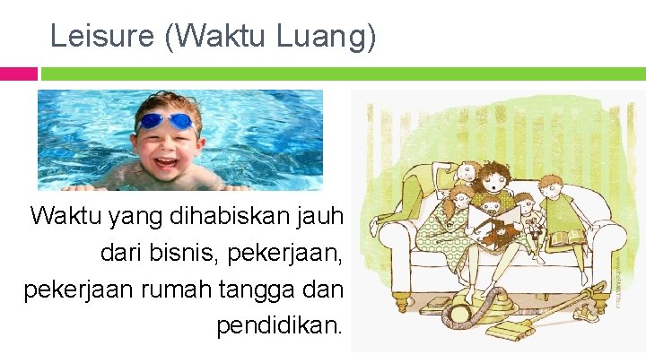 Leisure (Waktu Luang) Waktu yang dihabiskan jauh dari bisnis, pekerjaan rumah tangga dan pendidikan.