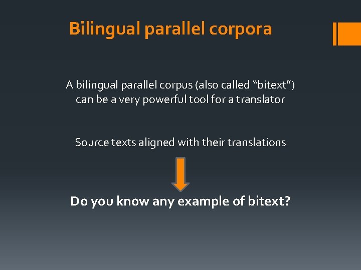 Bilingual parallel corpora A bilingual parallel corpus (also called “bitext”) can be a very