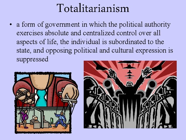 Totalitarianism • a form of government in which the political authority exercises absolute and
