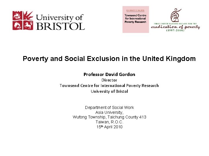 Poverty and Social Exclusion in the United Kingdom Professor David Gordon Director Townsend Centre