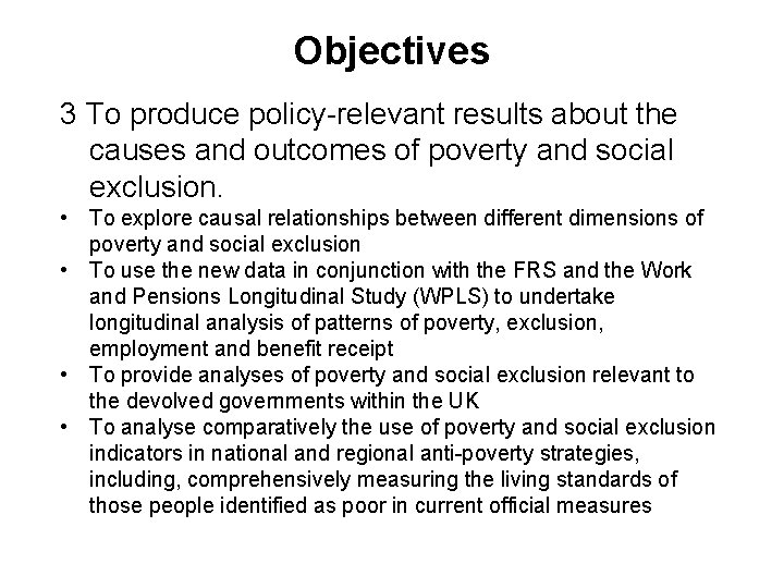 Objectives 3 To produce policy-relevant results about the causes and outcomes of poverty and