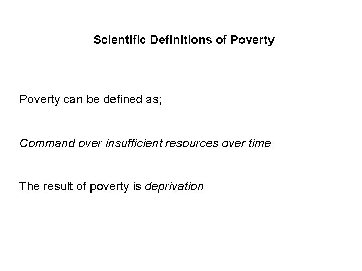 Scientific Definitions of Poverty can be defined as; Command over insufficient resources over time